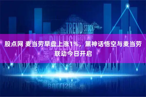 股点网 麦当劳早盘上涨1%，黑神话悟空与麦当劳联动今日开启