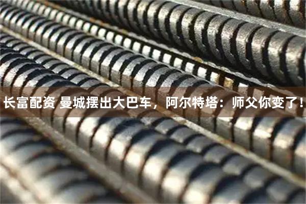 长富配资 曼城摆出大巴车，阿尔特塔：师父你变了！