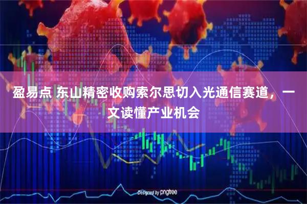 盈易点 东山精密收购索尔思切入光通信赛道，一文读懂产业机会