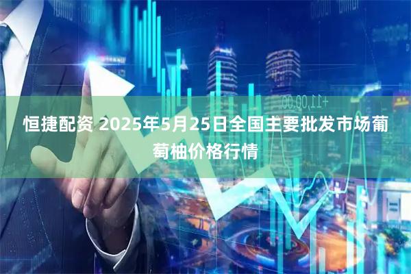 恒捷配资 2025年5月25日全国主要批发市场葡萄柚价格行情