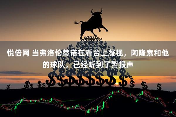 悦倍网 当弗洛伦蒂诺在看台上凝视，阿隆索和他的球队，已经听到了警报声