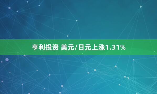 亨利投资 美元/日元上涨1.31%