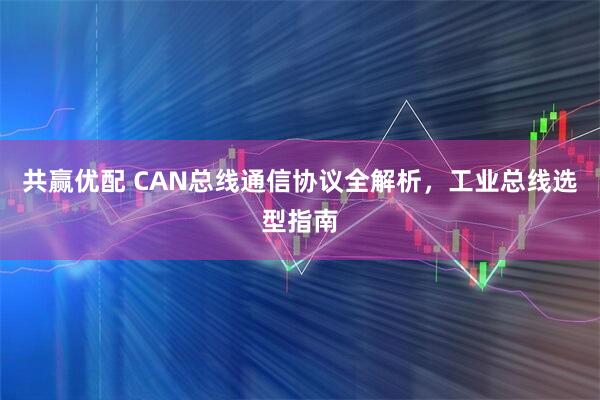 共赢优配 CAN总线通信协议全解析，工业总线选型指南