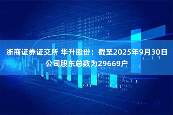 浙商证券证交所 华升股份：截至2025年9月30日公司股东总数为29669户
