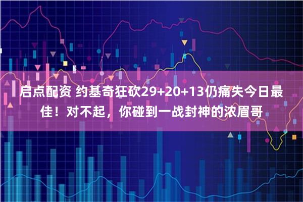 启点配资 约基奇狂砍29+20+13仍痛失今日最佳！对不起，你碰到一战封神的浓眉哥