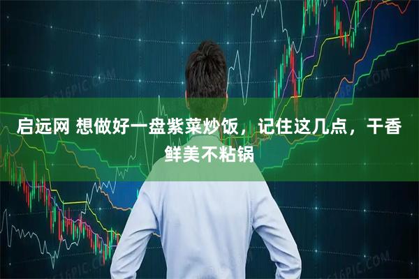 启远网 想做好一盘紫菜炒饭，记住这几点，干香鲜美不粘锅