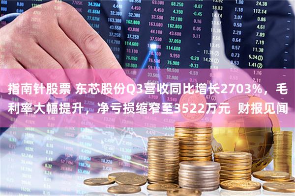 指南针股票 东芯股份Q3营收同比增长2703%，毛利率大幅提升，净亏损缩窄至3522万元  财报见闻