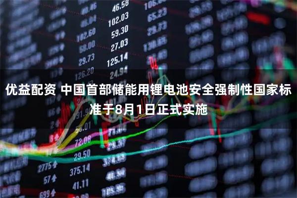优益配资 中国首部储能用锂电池安全强制性国家标准于8月1日正式实施